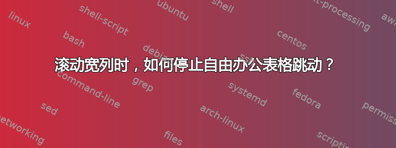 滚动宽列时，如何停止自由办公表格跳动？