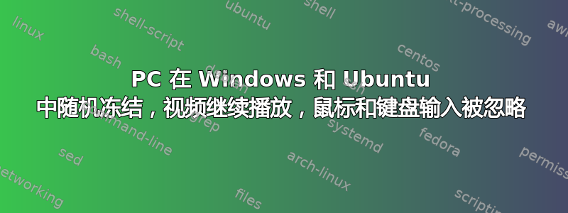 PC 在 Windows 和 Ubuntu 中随机冻结，视频继续播放，鼠标和键盘输入被忽略