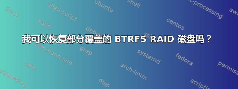 我可以恢复部分覆盖的 BTRFS RAID 磁盘吗？