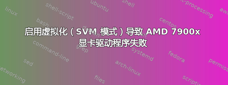 启用虚拟化（SVM 模式）导致 AMD 7900x 显卡驱动程序失败