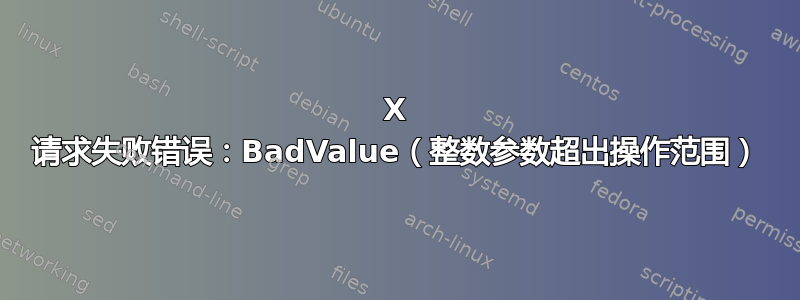 X 请求失败错误：BadValue（整数参数超出操作范围）