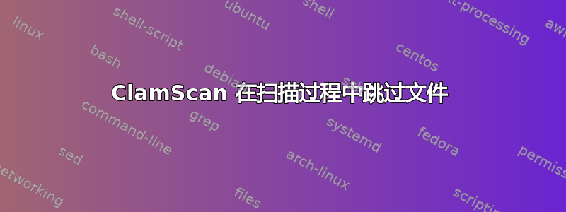 ClamScan 在扫描过程中跳过文件