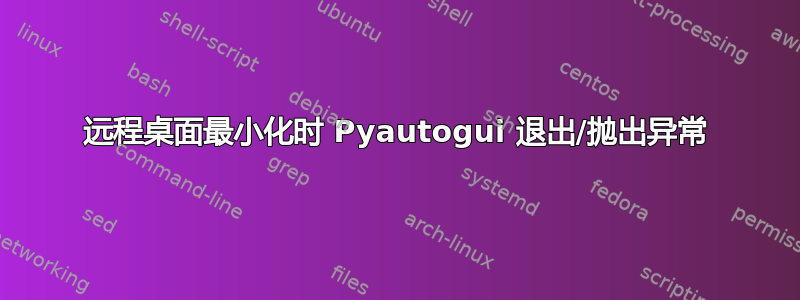 远程桌面最小化时 Pyautogui 退出/抛出异常