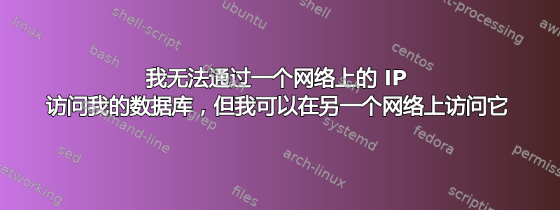 我无法通过一个网络上的 IP 访问我的数据库，但我可以在另一个网络上访问它