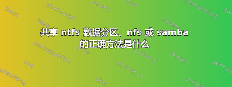 共享 ntfs 数据分区、nfs 或 samba 的正确方法是什么