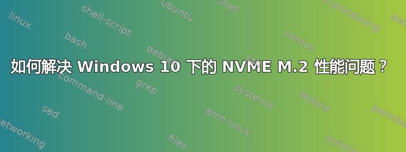 如何解决 Windows 10 下的 NVME M.2 性能问题？