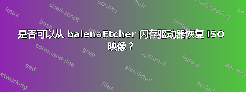 是否可以从 balenaEtcher 闪存驱动器恢复 ISO 映像？