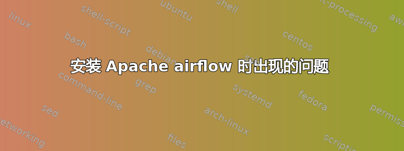 安装 Apache airflow 时出现的问题