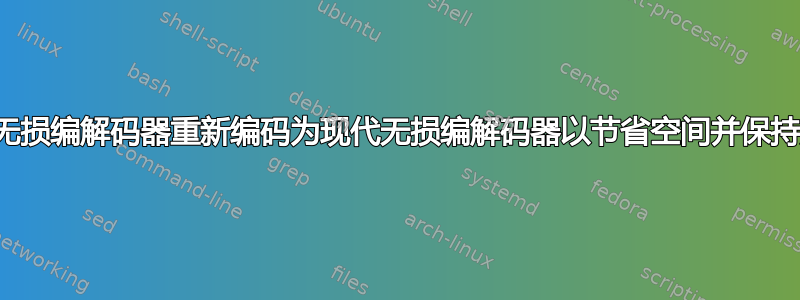 将视频从传统无损编解码器重新编码为现代无损编解码器以节省空间并保持质量可以吗？