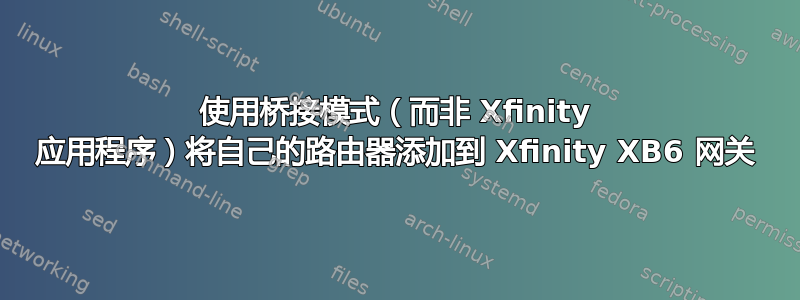 使用桥接模式（而非 Xfinity 应用程序）将自己的路由器添加到 Xfinity XB6 网关