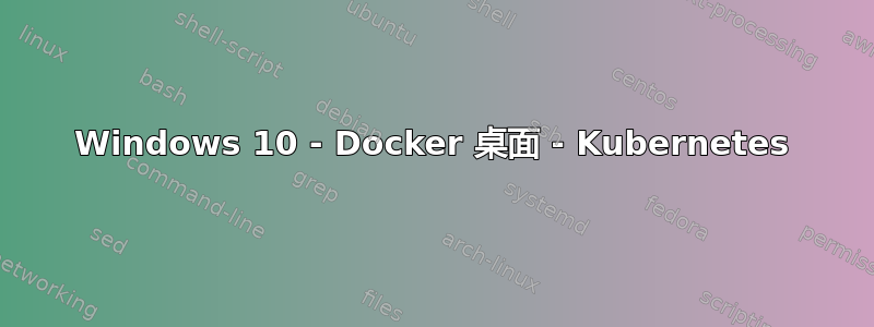 Windows 10 - Docker 桌面 - Kubernetes