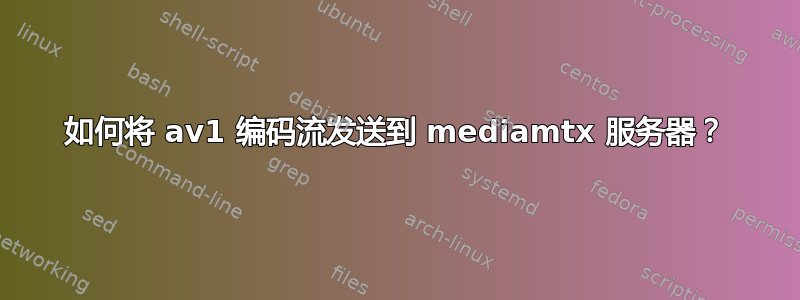 如何将 av1 编码流发送到 mediamtx 服务器？