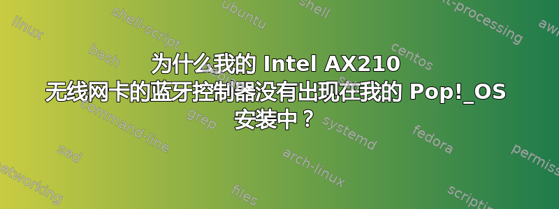 为什么我的 Intel AX210 无线网卡的蓝牙控制器没有出现在我的 Pop!_OS 安装中？