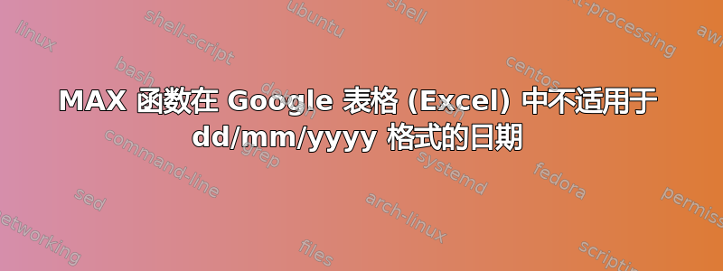 MAX 函数在 Google 表格 (Excel) 中不适用于 dd/mm/yyyy 格式的日期