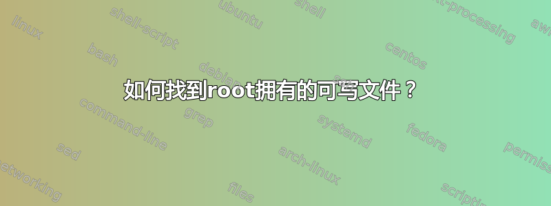 如何找到root拥有的可写文件？