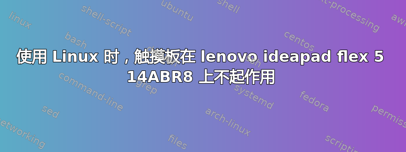 使用 Linux 时，触摸板在 lenovo ideapad flex 5 14ABR8 上不起作用