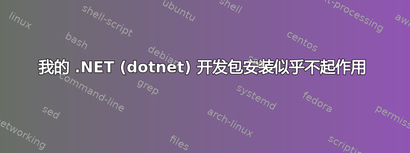 我的 .NET (dotnet) 开发包安装似乎不起作用