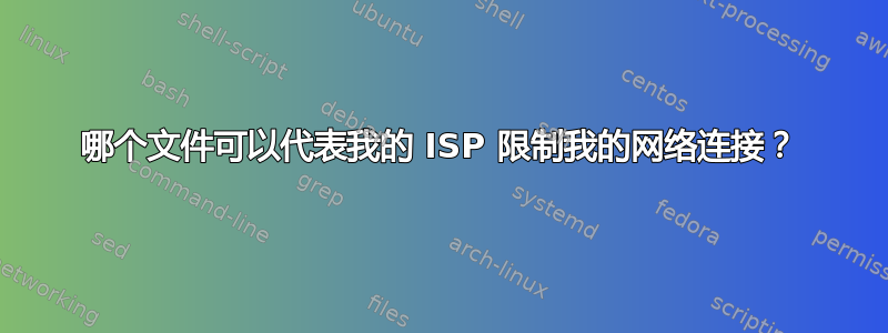 哪个文件可以代表我的 ISP 限制我的网络连接？