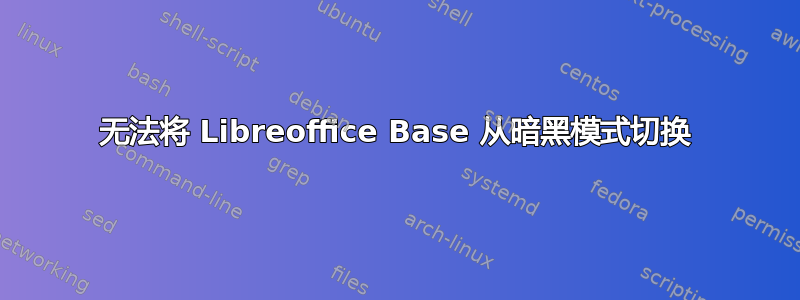 无法将 Libreoffice Base 从暗黑模式切换