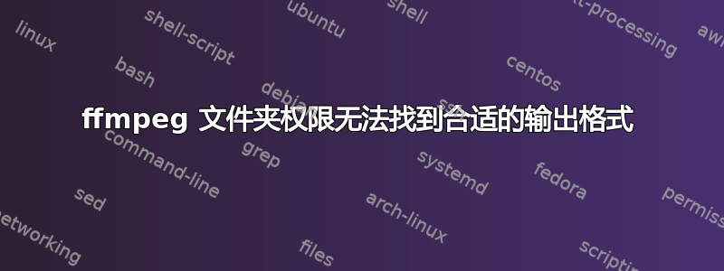 ffmpeg 文件夹权限无法找到合适的输出格式