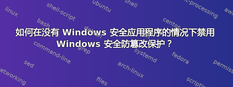 如何在没有 Windows 安全应用程序的情况下禁用 Windows 安全防篡改保护？