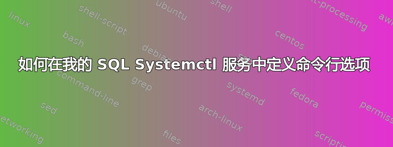 如何在我的 SQL Systemctl 服务中定义命令行选项