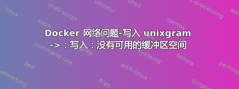 Docker 网络问题-写入 unixgram ->：写入：没有可用的缓冲区空间