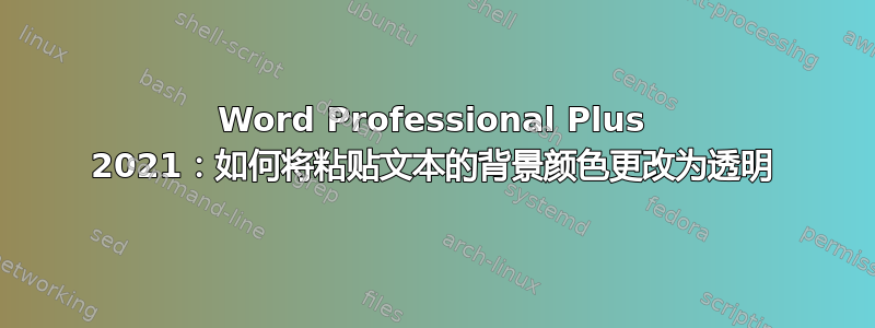 Word Professional Plus 2021：如何将粘贴文本的背景颜色更改为透明