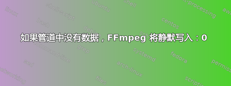 如果管道中没有数据，FFmpeg 将静默写入：0