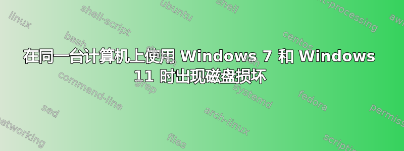 在同一台计算机上使用 Windows 7 和 Windows 11 时出现磁盘损坏