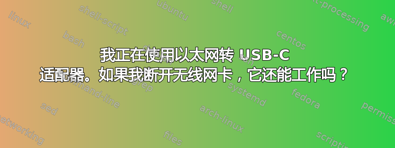 我正在使用以太网转 USB-C 适配器。如果我断开无线网卡，它还能工作吗？