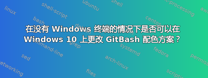 在没有 Windows 终端的情况下是否可以在 Windows 10 上更改 GitBash 配色方案？