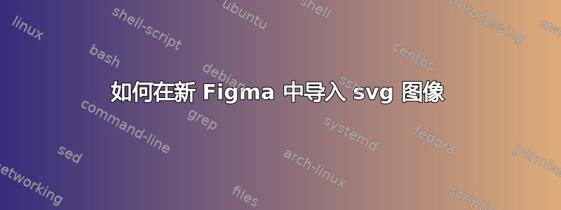 如何在新 Figma 中导入 svg 图像