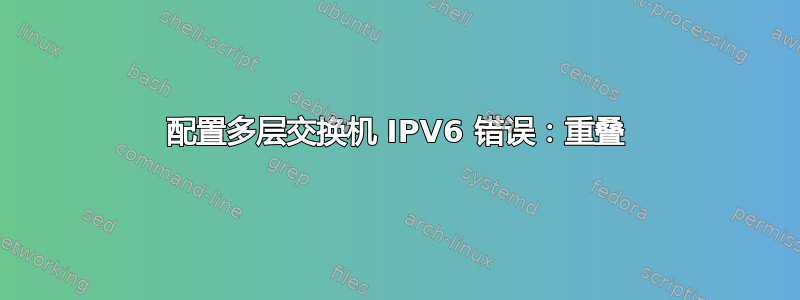 配置多层交换机 IPV6 错误：重叠