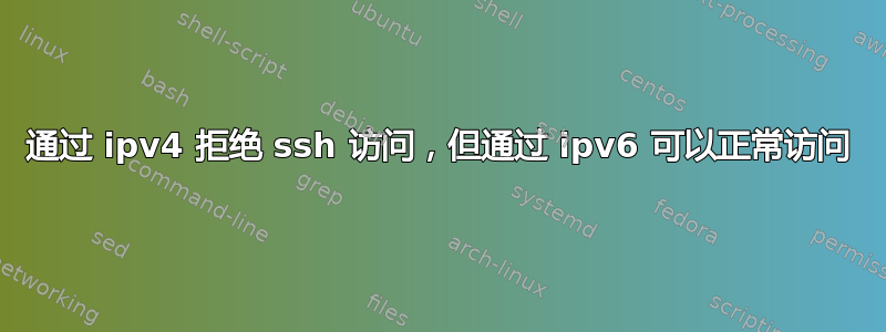 通过 ipv4 拒绝 ssh 访问，但通过 ipv6 可以正常访问