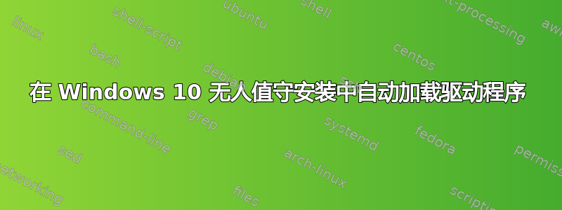 在 Windows 10 无人值守安装中自动加载驱动程序