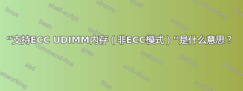 “支持ECC UDIMM内存（非ECC模式）”是什么意思？