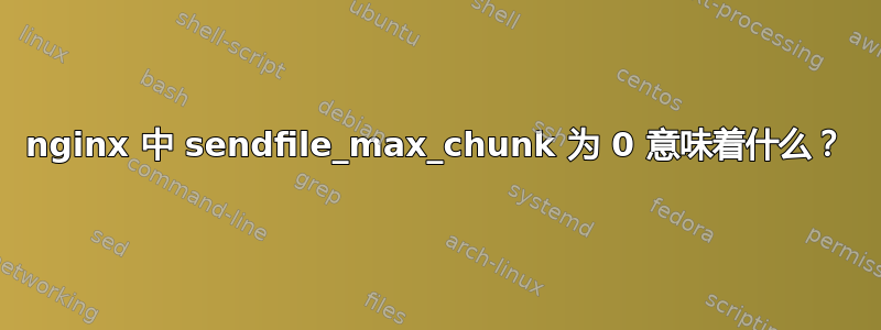 nginx 中 sendfile_max_chunk 为 0 意味着什么？