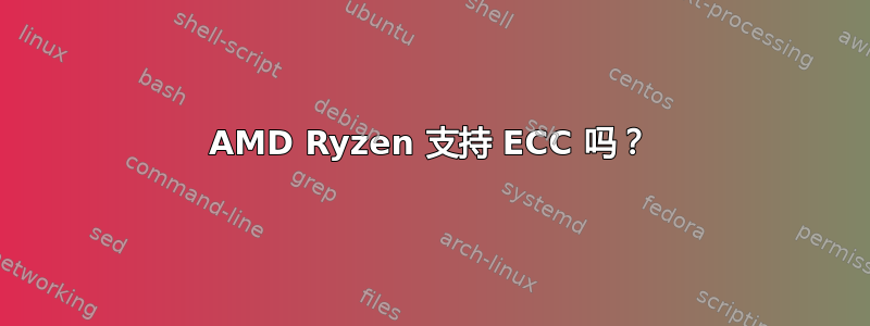 AMD Ryzen 支持 ECC 吗？