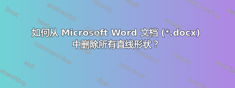 如何从 Microsoft Word 文档 (*.docx) 中删除所有直线形状？