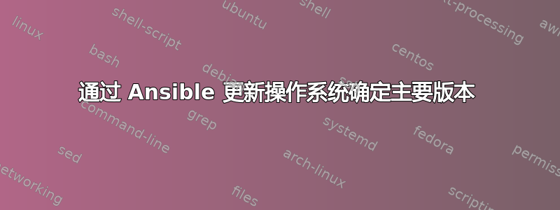 通过 Ansible 更新操作系统确定主要版本