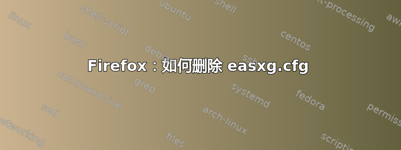 Firefox：如何删除 easxg.cfg