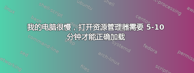 我的电脑很慢，打开资源管理器需要 5-10 分钟才能正确加载