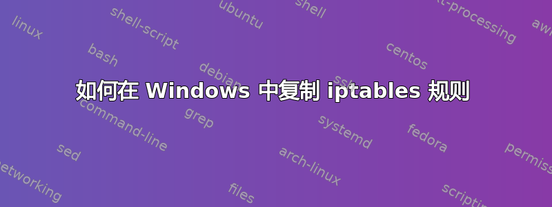 如何在 Windows 中复制 iptables 规则