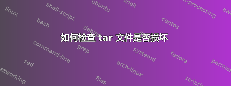 如何检查 tar 文件是否损坏