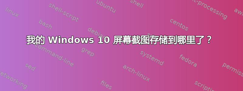 我的 Windows 10 屏幕截图存储到哪里了？