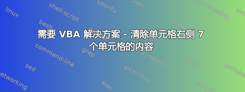 需要 VBA 解决方案 - 清除单元格右侧 7 个单元格的内容