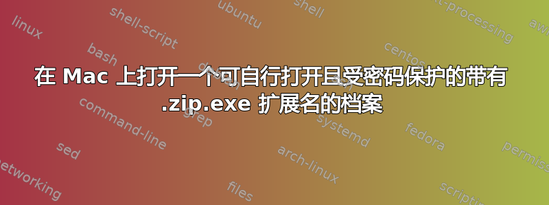 在 Mac 上打开一个可自行打开且受密码保护的带有 .zip.exe 扩展名的档案