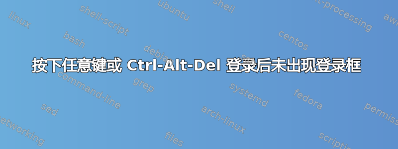 按下任意键或 Ctrl-Alt-Del 登录后未出现登录框