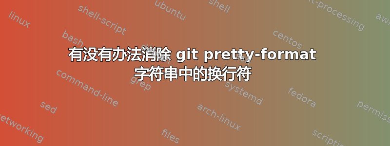 有没有办法消除 git pretty-format 字符串中的换行符